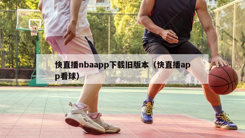 快直播nbaapp下载旧版本（快直播app看球）