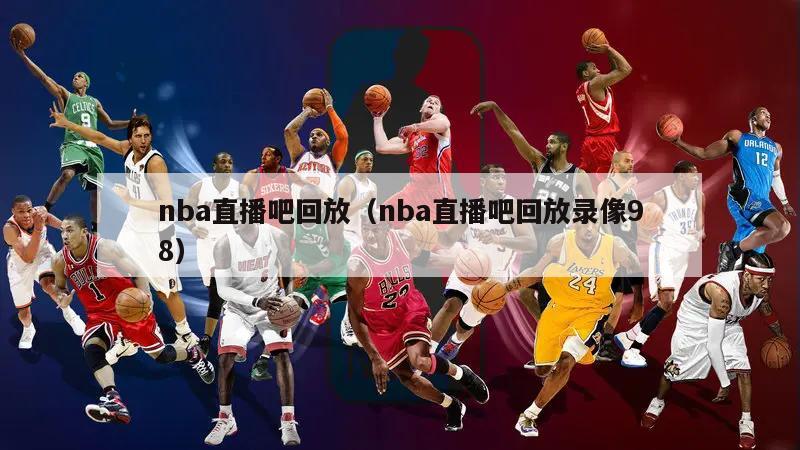 nba直播吧回放（nba直播吧回放录像98）