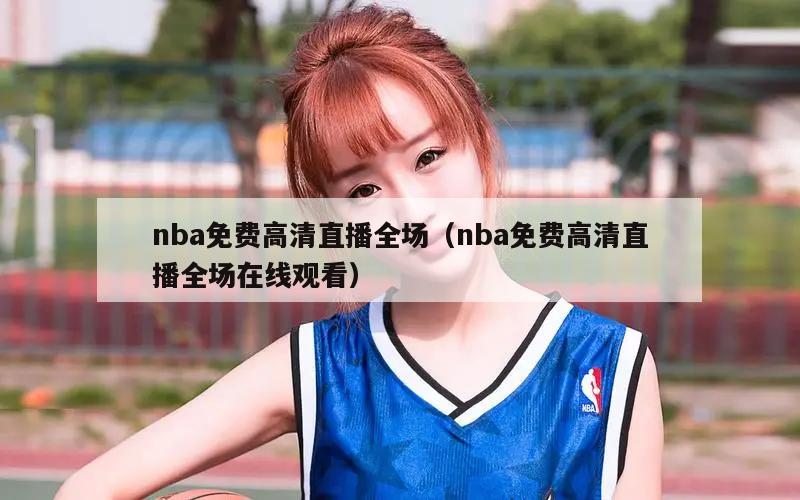 nba免费高清直播全场（nba免费高清直播全场在线观看）