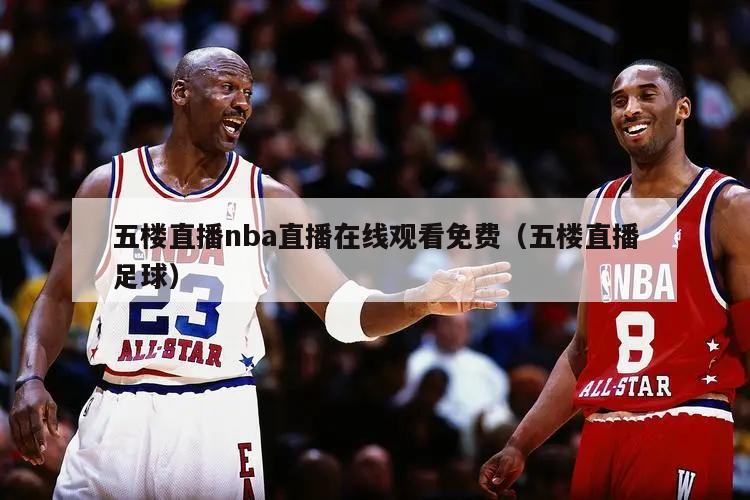 五楼直播nba直播在线观看免费（五楼直播足球）