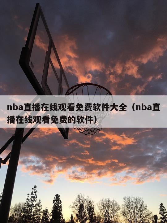 nba直播在线观看免费软件大全（nba直播在线观看免费的软件）