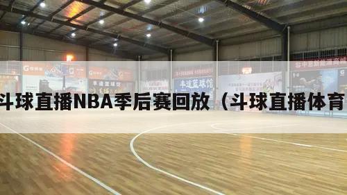 斗球直播NBA季后赛回放（斗球直播体育）