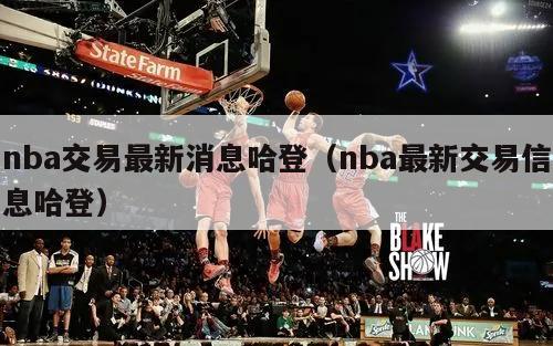 nba交易最新消息哈登（nba最新交易信息哈登）