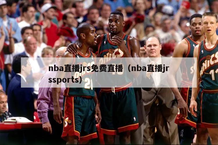 nba直播jrs免费直播（nba直播jrssports）