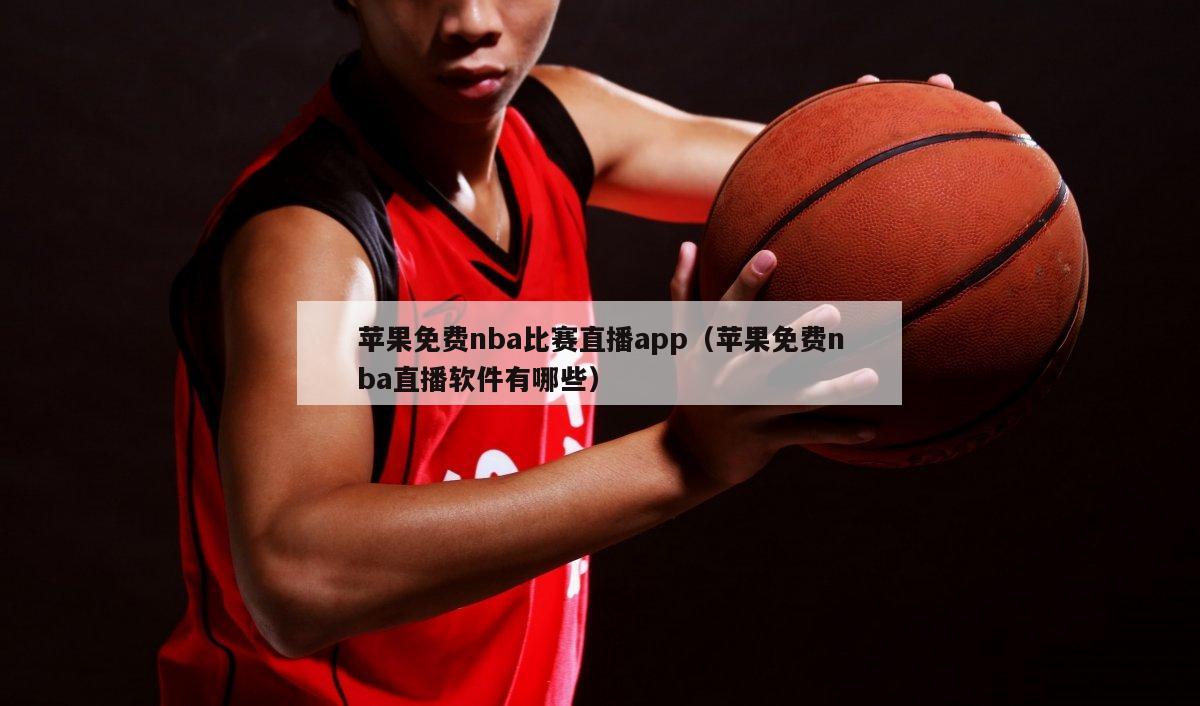 苹果免费nba比赛直播app（苹果免费nba直播软件有哪些）