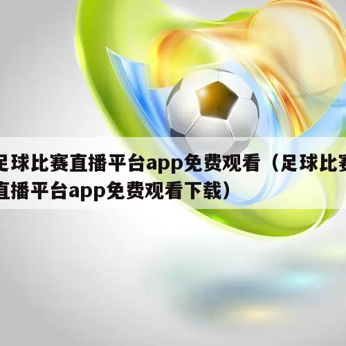 足球比赛直播平台app免费观看（足球比赛直播平台app免费观看下载）