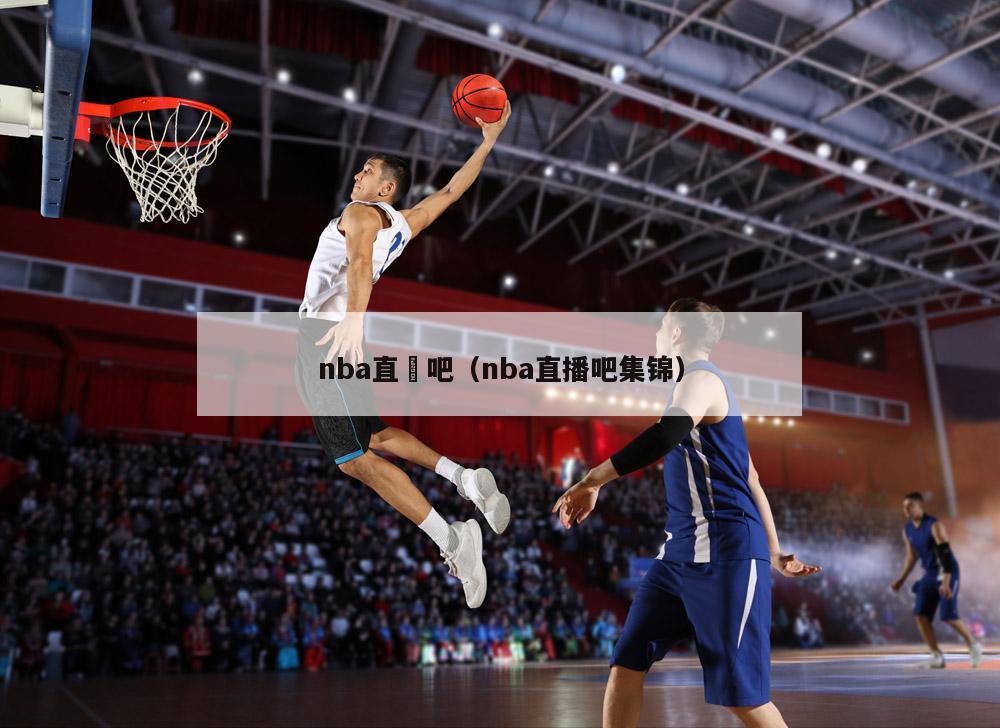 nba直墦吧（nba直播吧集锦）