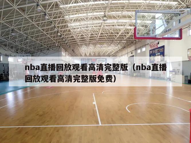 nba直播回放观看高清完整版（nba直播回放观看高清完整版免费）