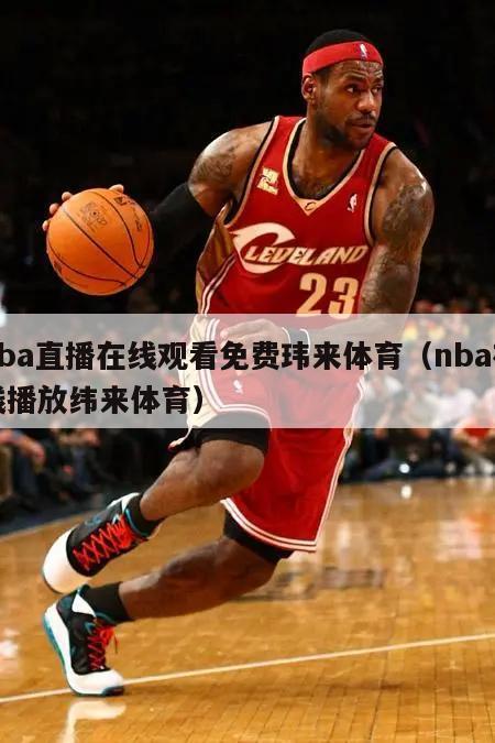 nba直播在线观看免费玮来体育（nba在线播放纬来体育）