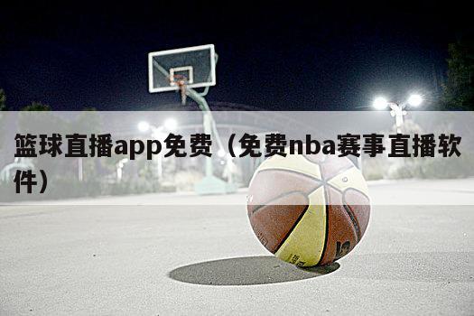 篮球直播app免费（免费nba赛事直播软件）