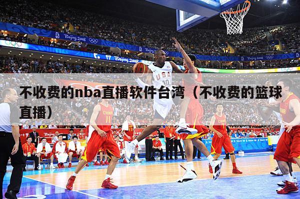 不收费的nba直播软件台湾（不收费的篮球直播）