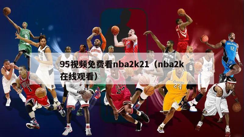 95视频免费看nba2k21（nba2k在线观看）