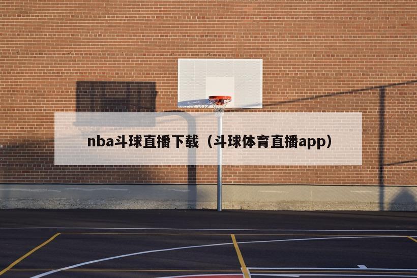 nba斗球直播下载（斗球体育直播app）