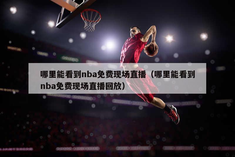 哪里能看到nba免费现场直播（哪里能看到nba免费现场直播回放）