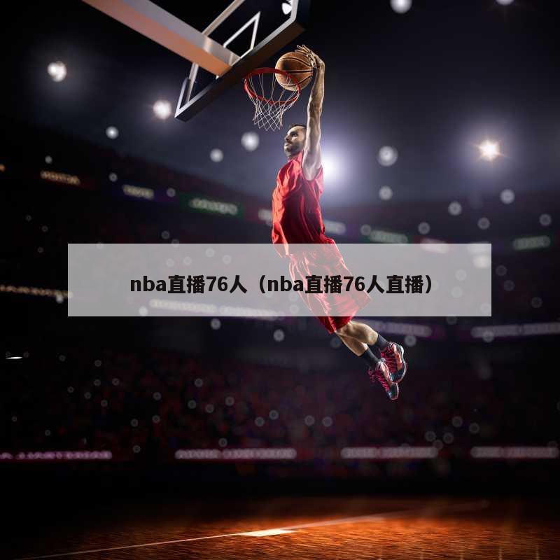 nba直播76人（nba直播76人直播）