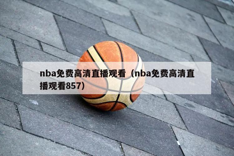 nba免费高清直播观看（nba免费高清直播观看857）