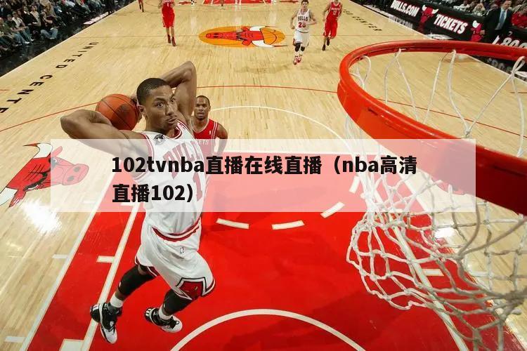 102tvnba直播在线直播（nba高清直播102）