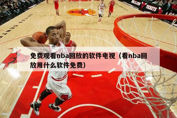 免费观看nba回放的软件电视（看nba回放用什么软件免费）