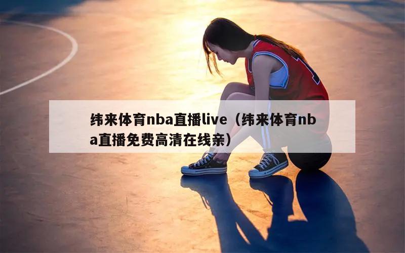 纬来体育nba直播live（纬来体育nba直播免费高清在线亲）