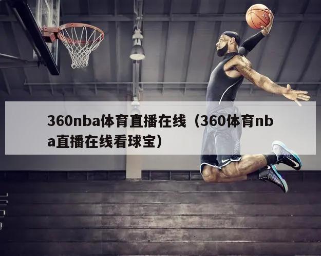 360nba体育直播在线（360体育nba直播在线看球宝）