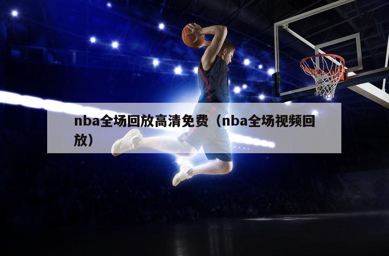 nba全场回放高清免费（nba全场视频回放）