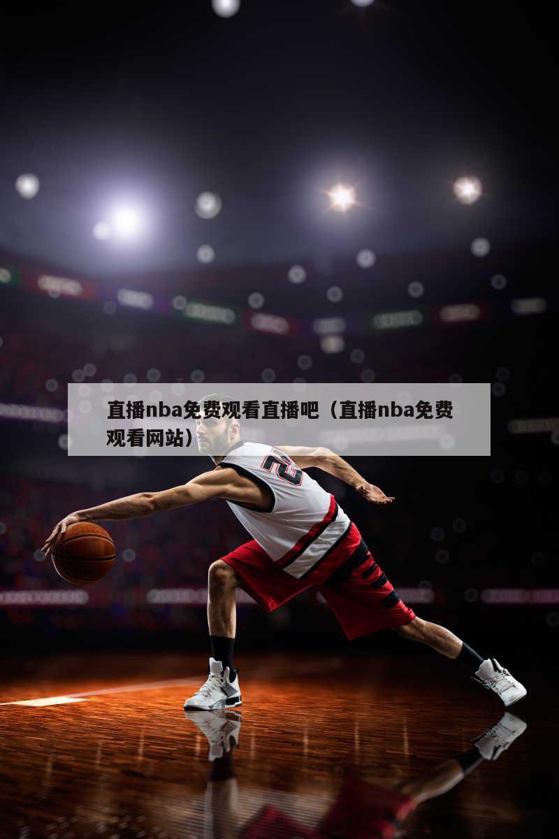 直播nba免费观看直播吧（直播nba免费观看网站）