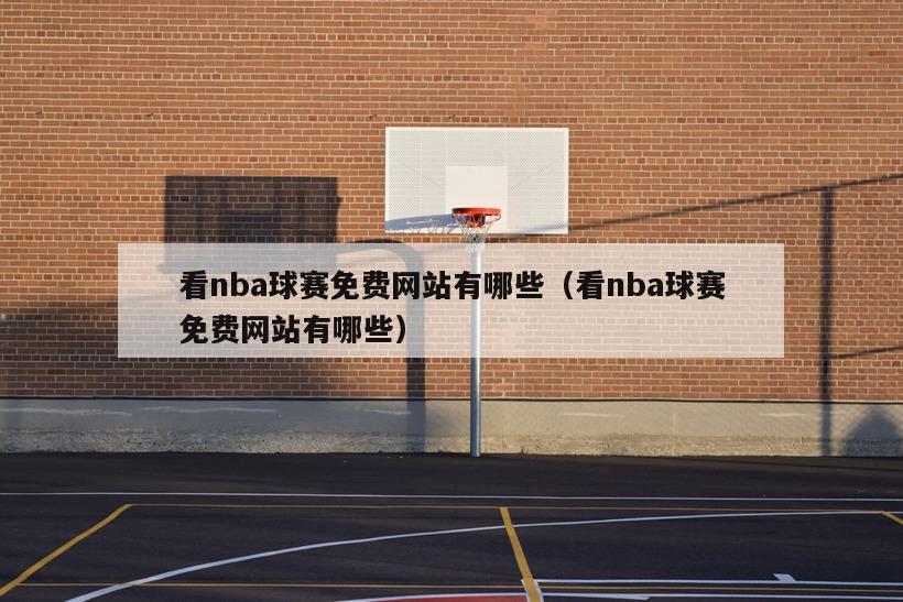 看nba球赛免费网站有哪些（看nba球赛免费网站有哪些）