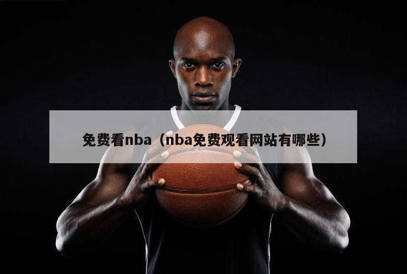 免费看nba（nba免费观看网站有哪些）