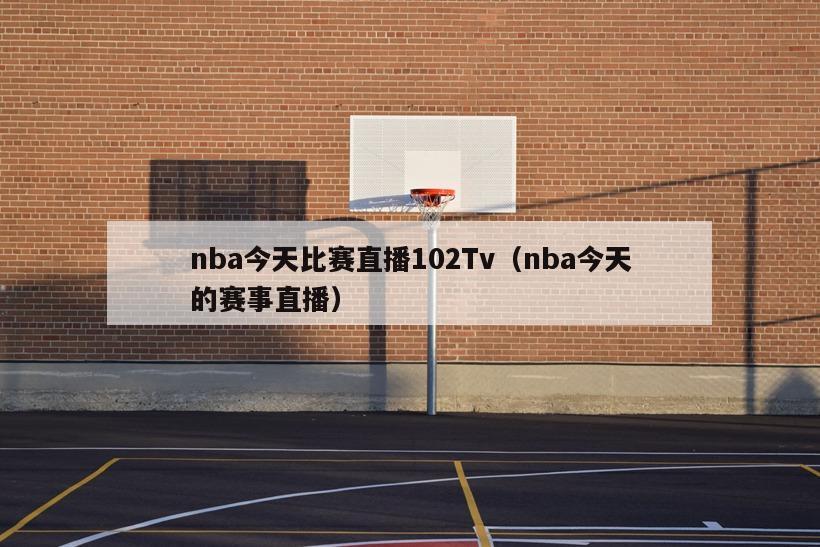 nba今天比赛直播102Tv（nba今天的赛事直播）