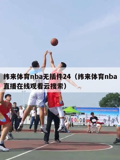 纬来体育nba无插件24（纬来体育nba直播在线观看云搜索）