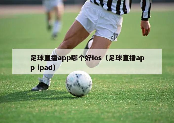 足球直播app哪个好ios（足球直播app ipad）