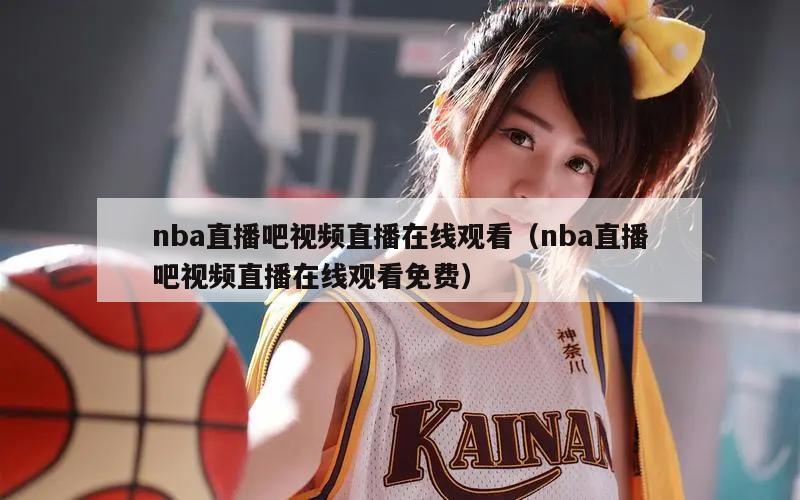 nba直播吧视频直播在线观看（nba直播吧视频直播在线观看免费）