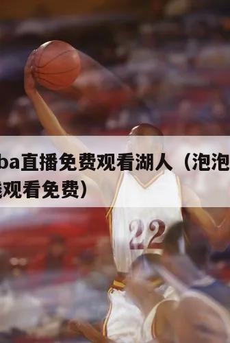 泡泡nba直播免费观看湖人（泡泡nba直播在线观看免费）