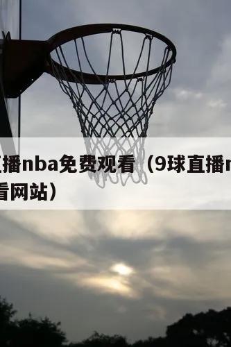 9球直播nba免费观看（9球直播nba免费观看网站）