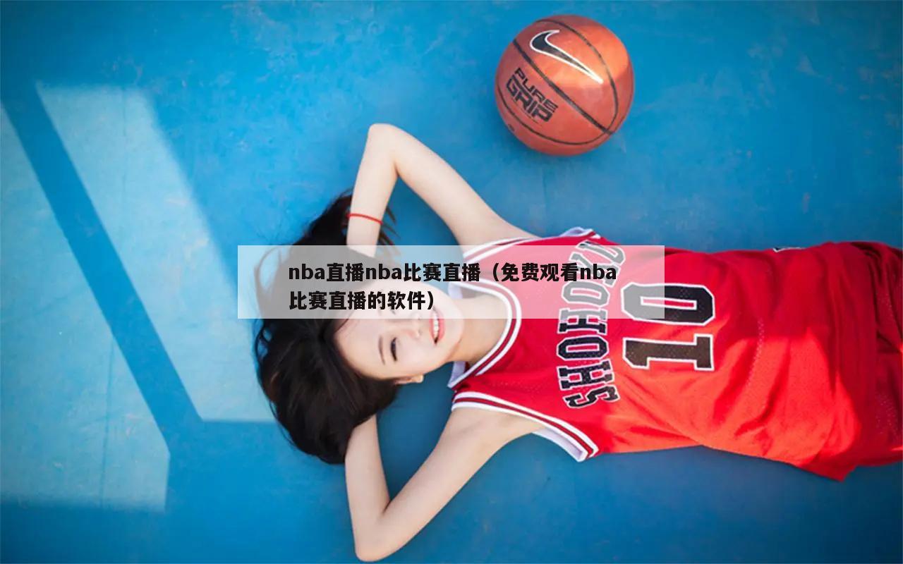 nba直播nba比赛直播（免费观看nba比赛直播的软件）