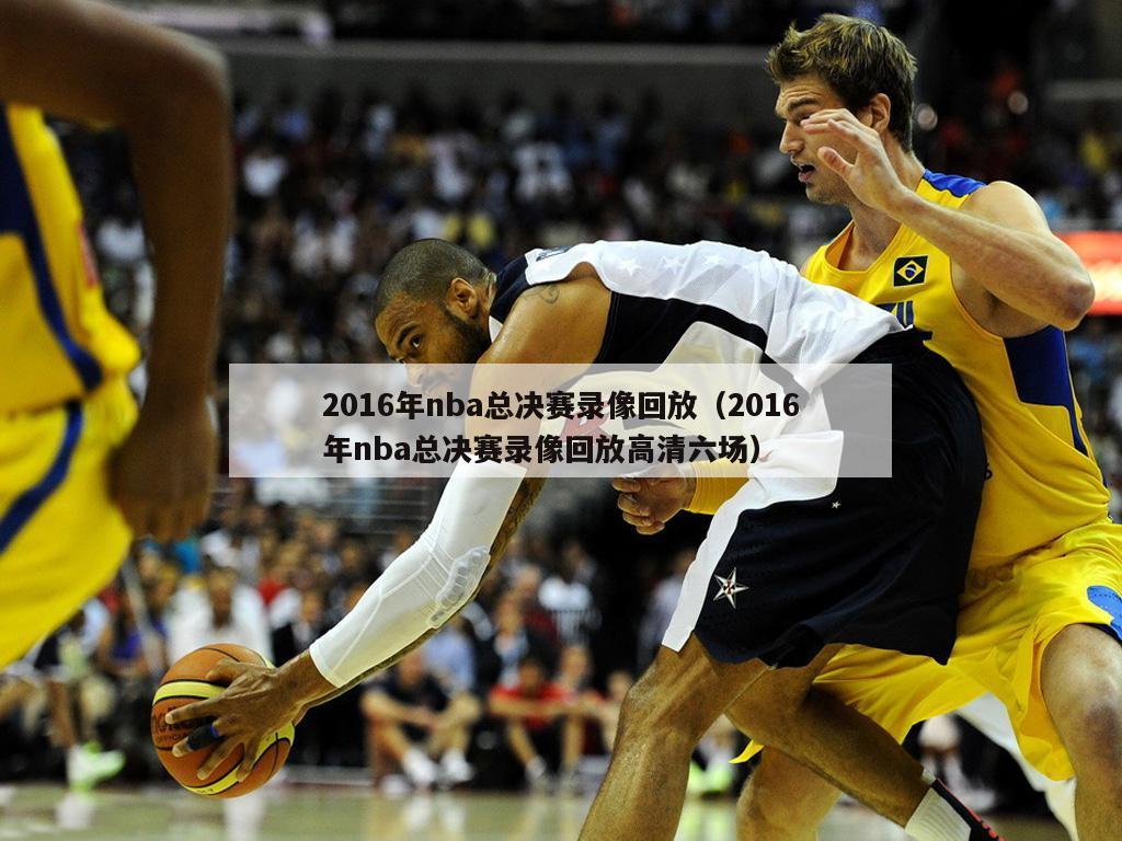 2016年nba总决赛录像回放（2016年nba总决赛录像回放高清六场）