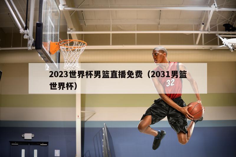 2023世界杯男篮直播免费（2031男篮世界杯）