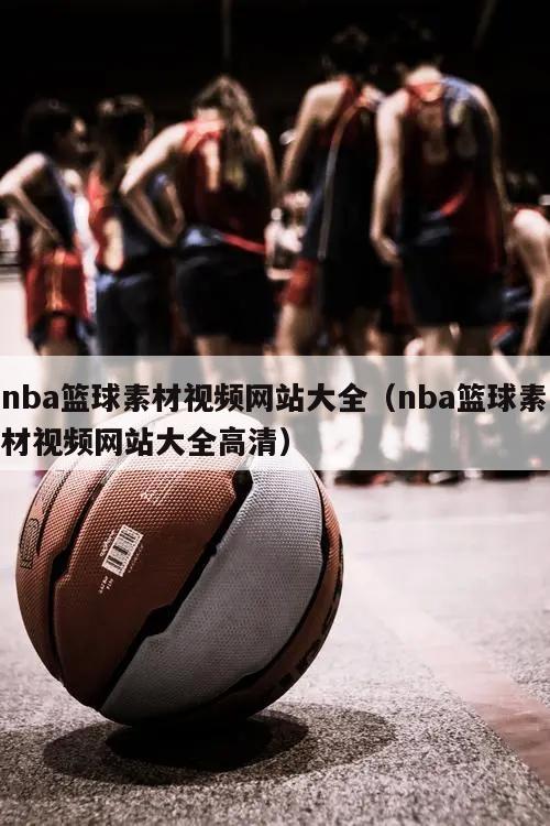 nba篮球素材视频网站大全（nba篮球素材视频网站大全高清）