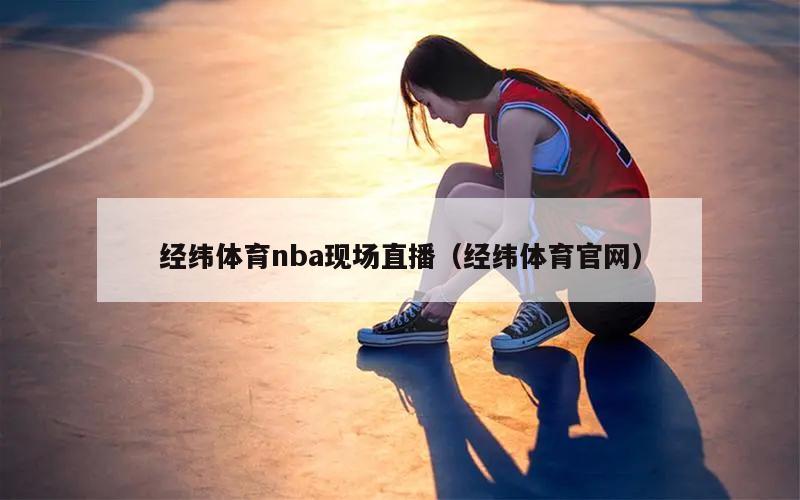 经纬体育nba现场直播（经纬体育官网）