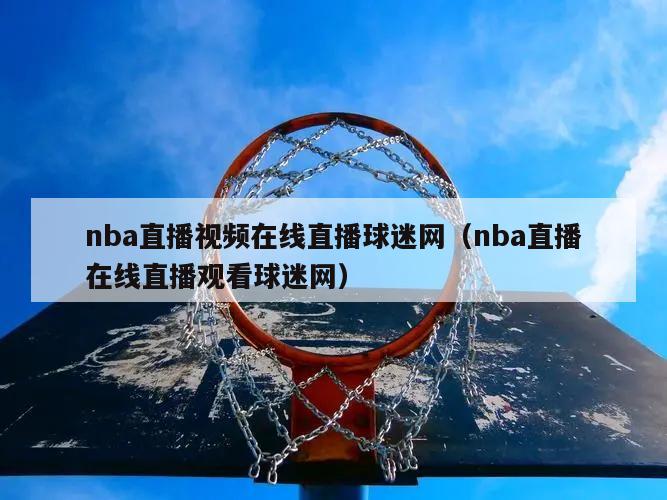 nba直播视频在线直播球迷网（nba直播在线直播观看球迷网）