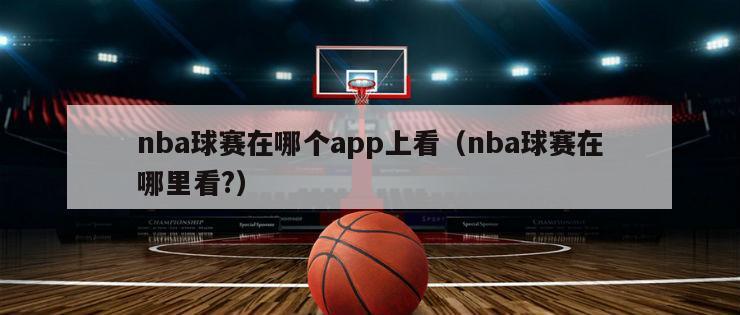 nba球赛在哪个app上看（nba球赛在哪里看?）