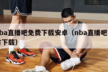 nba直播吧免费下载安卓（nba直播吧官方下载）