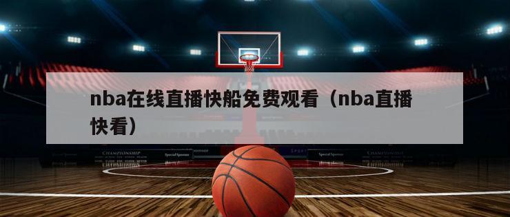 nba在线直播快船免费观看（nba直播 快看）