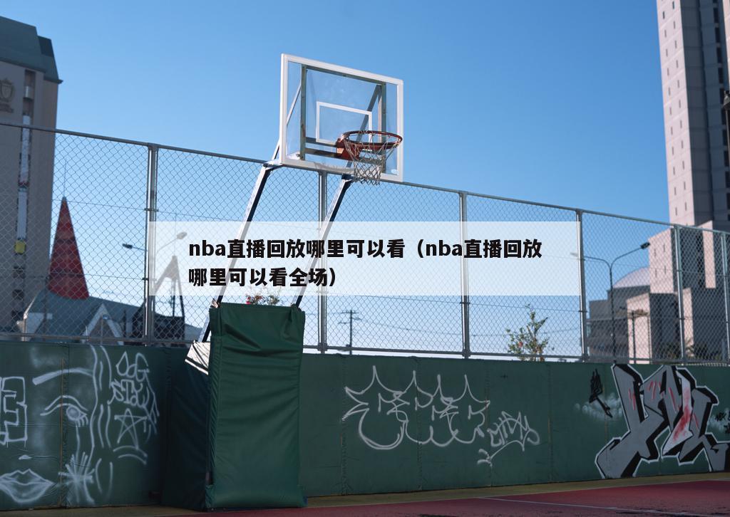 nba直播回放哪里可以看（nba直播回放哪里可以看全场）