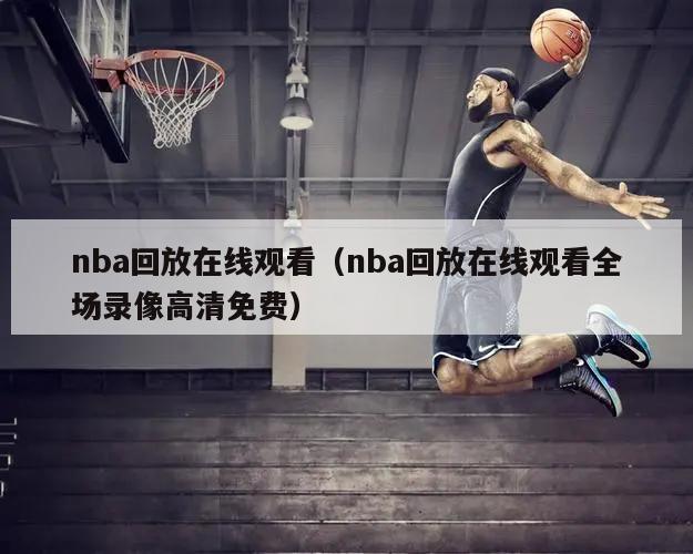 nba回放在线观看（nba回放在线观看全场录像高清免费）