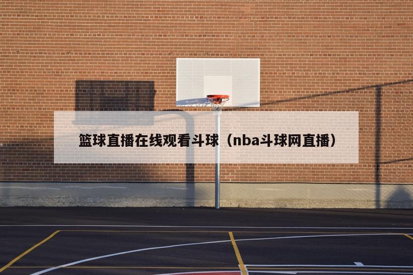 篮球直播在线观看斗球（nba斗球网直播）