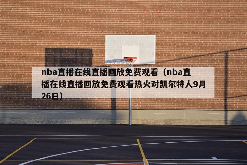 nba直播在线直播回放免费观看（nba直播在线直播回放免费观看热火对凯尔特人9月26日）