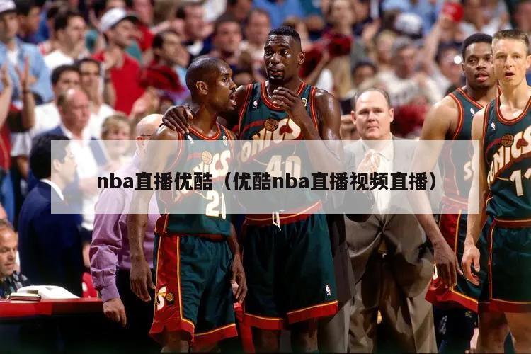 nba直播优酷（优酷nba直播视频直播）