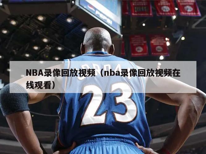 NBA录像回放视频（nba录像回放视频在线观看）