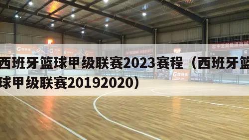 西班牙篮球甲级联赛2023赛程（西班牙篮球甲级联赛20192020）